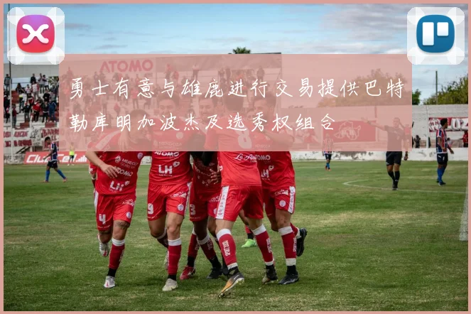 勇士有意与雄鹿进行交易提供巴特勒库明加波杰及选秀权组合