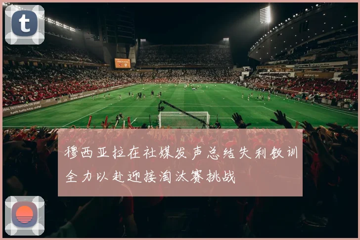 穆西亚拉在社媒发声总结失利教训全力以赴迎接淘汰赛挑战