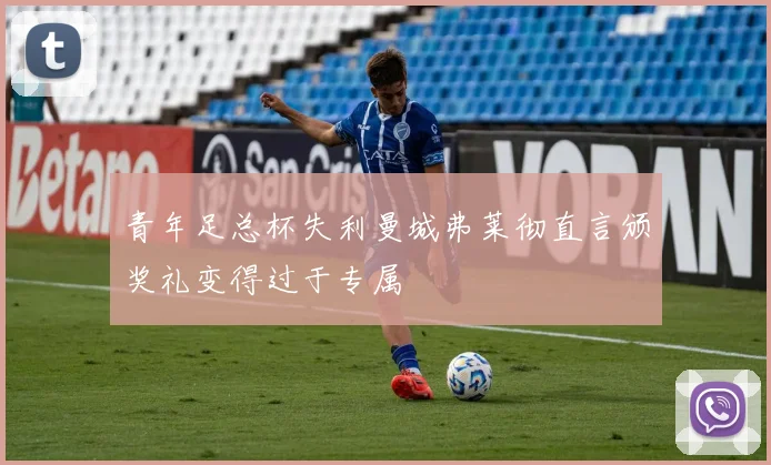 青年足总杯失利曼城弗莱彻直言颁奖礼变得过于专属