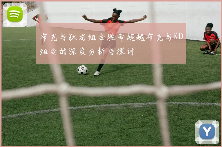 布克与狄龙组合胜率超越布克与KD组合的深度分析与探讨