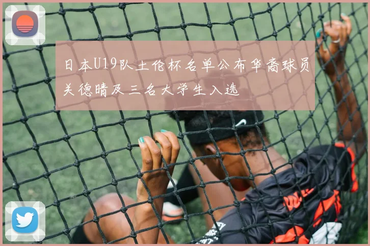 日本U19队土伦杯名单公布华裔球员关德晴及三名大学生入选